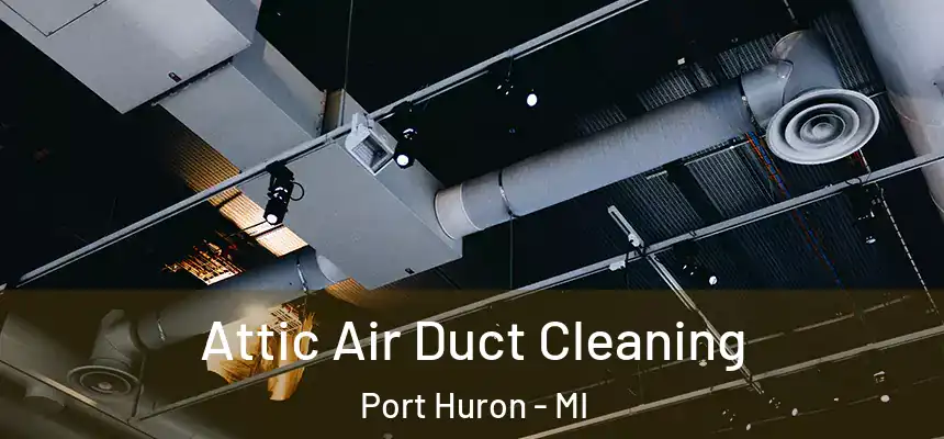Attic Air Duct Cleaning Port Huron - MI