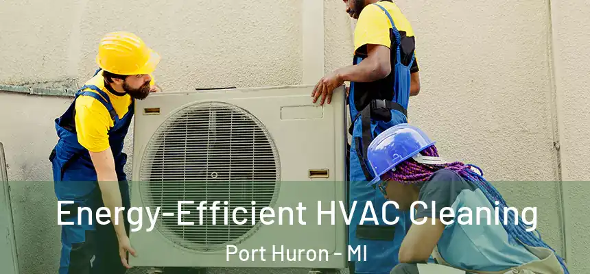  Energy-Efficient HVAC Cleaning Port Huron - MI